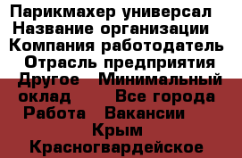 Парикмахер-универсал › Название организации ­ Компания-работодатель › Отрасль предприятия ­ Другое › Минимальный оклад ­ 1 - Все города Работа » Вакансии   . Крым,Красногвардейское